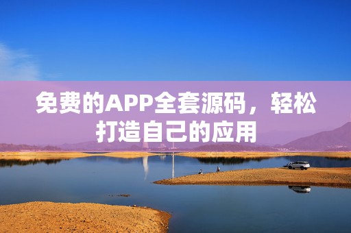 免费的APP全套源码，轻松打造自己的应用