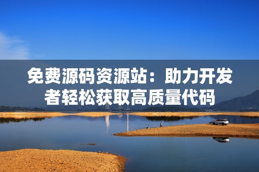 免费源码资源站：助力开发者轻松获取高质量代码