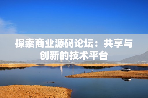 探索商业源码论坛：共享与创新的技术平台