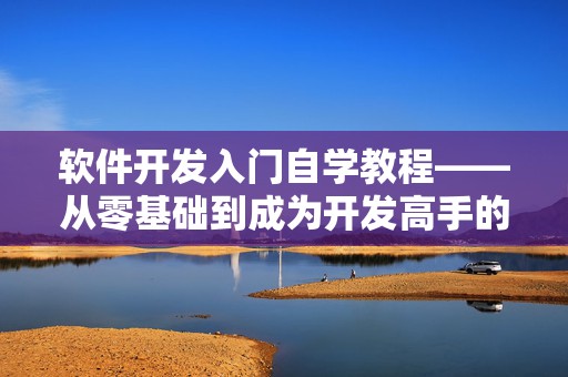 软件开发入门自学教程——从零基础到成为开发高手的完整指南