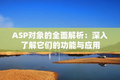 ASP对象的全面解析：深入了解它们的功能与应用