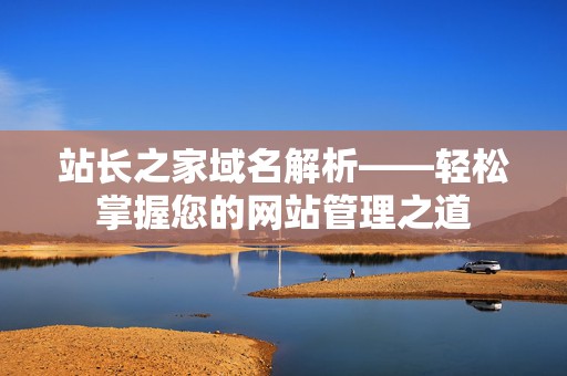 站长之家域名解析——轻松掌握您的网站管理之道