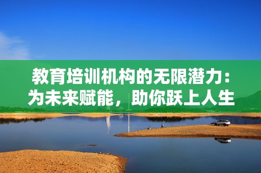 教育培训机构的无限潜力：为未来赋能，助你跃上人生巅峰