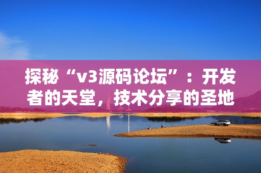 探秘“v3源码论坛”：开发者的天堂，技术分享的圣地