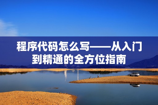程序代码怎么写——从入门到精通的全方位指南
